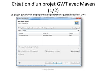Création d’un projet GWT avec Maven
                (1/2)
Le plugin gwt-maven-plugin permet de générer un squelette de projet GWT




                              Celinio Fernandes
 
