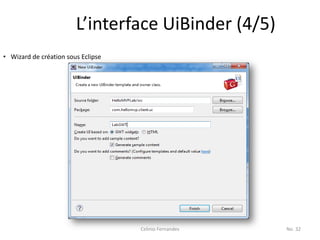 L’interface UiBinder (4/5)
• Wizard de création sous Eclipse




                                    Celinio Fernandes   No. 32
 