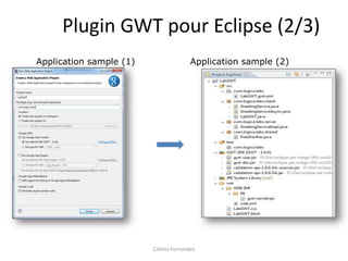 Plugin GWT pour Eclipse (2/3)
Application sample (1)                  Application sample (2)




                         Celinio Fernandes
 
