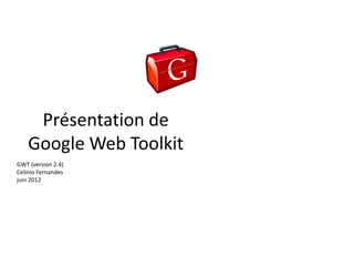 Présentation de
    Google Web Toolkit
GWT (version 2.4)
Celinio Fernandes
juin 2012
 