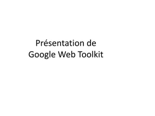 Présentation de
Google Web Toolkit
 