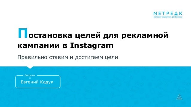 Постановка целей для рекламной
кампании в Instagram
Правильно ставим и достигаем цели
Евгений Кадук
Докладчи
к
 