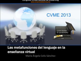 CVME 2013
#CVME #congresoelearning
Las metafunciones del lenguaje en la
enseñanza virtual
María Ángela Celis Sánchez
Congreso Virtual Mundial de e-Learning
www.congresoelearning.org
 