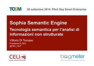 26 settembre 2014: Pitch Day Smart Enterprise
1
Sophia Semantic Engine
Tecnologia semantica per l’analisi di
informazioni non strutturate
Vittorio Di Tomaso
Presidente & CEO
@CELI_NLP
 