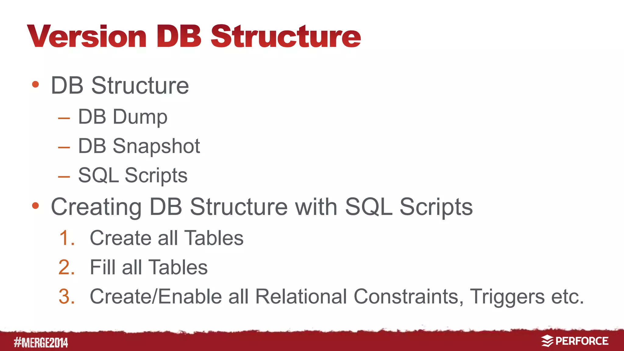 # 
• DB Structure 
– DB Dump 
– DB Snapshot 
– SQL Scripts 
• Creating DB Structure with SQL Scripts 
1. Create all Tables 
2. Fill all Tables 
3. Create/Enable all Relational Constraints, Triggers etc. 
 