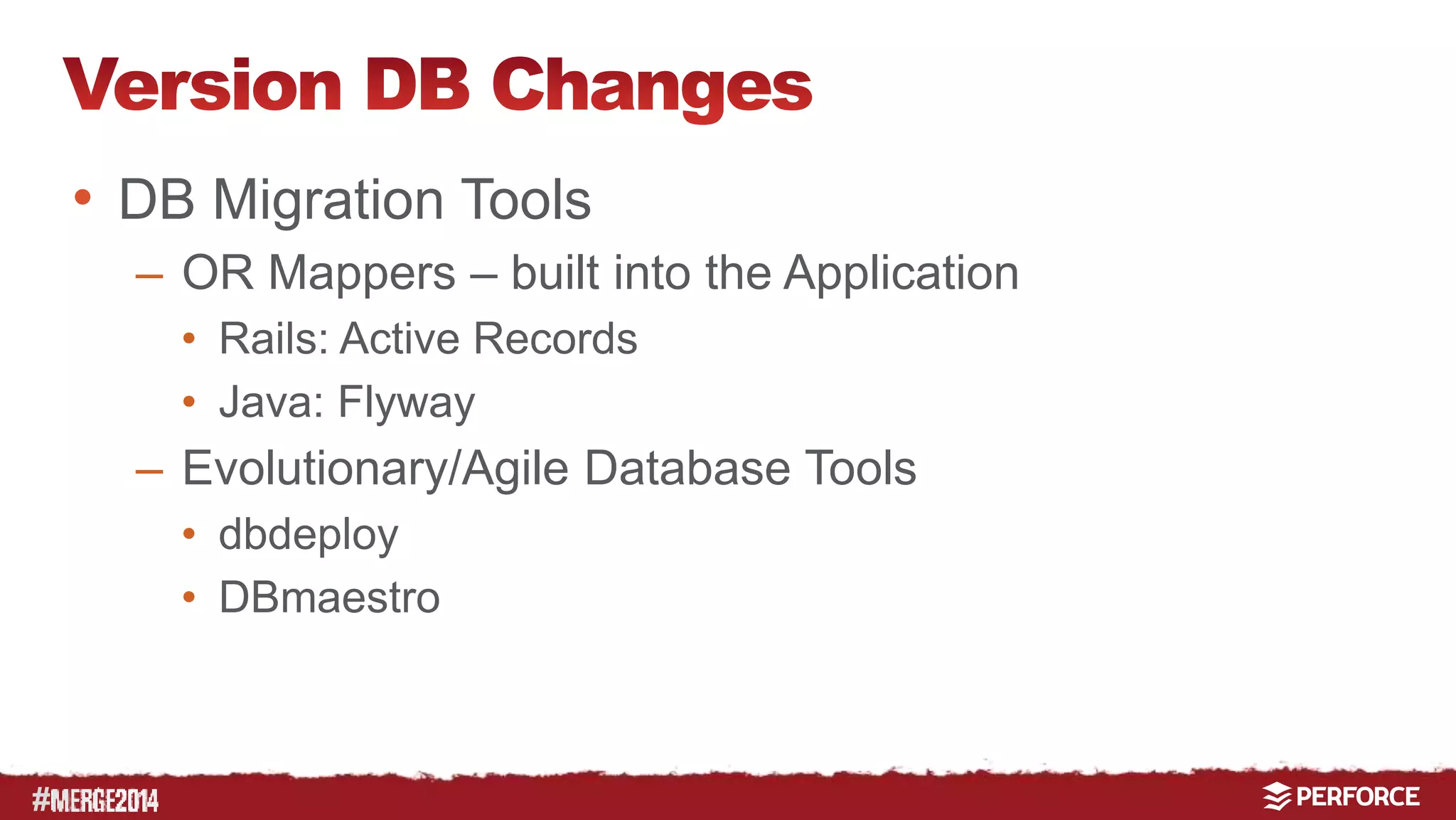 # 
• DB Migration Tools 
– OR Mappers – built into the Application 
• Rails: Active Records 
• Java: Flyway 
– Evolutionary/Agile Database Tools 
• dbdeploy 
• DBmaestro 
 