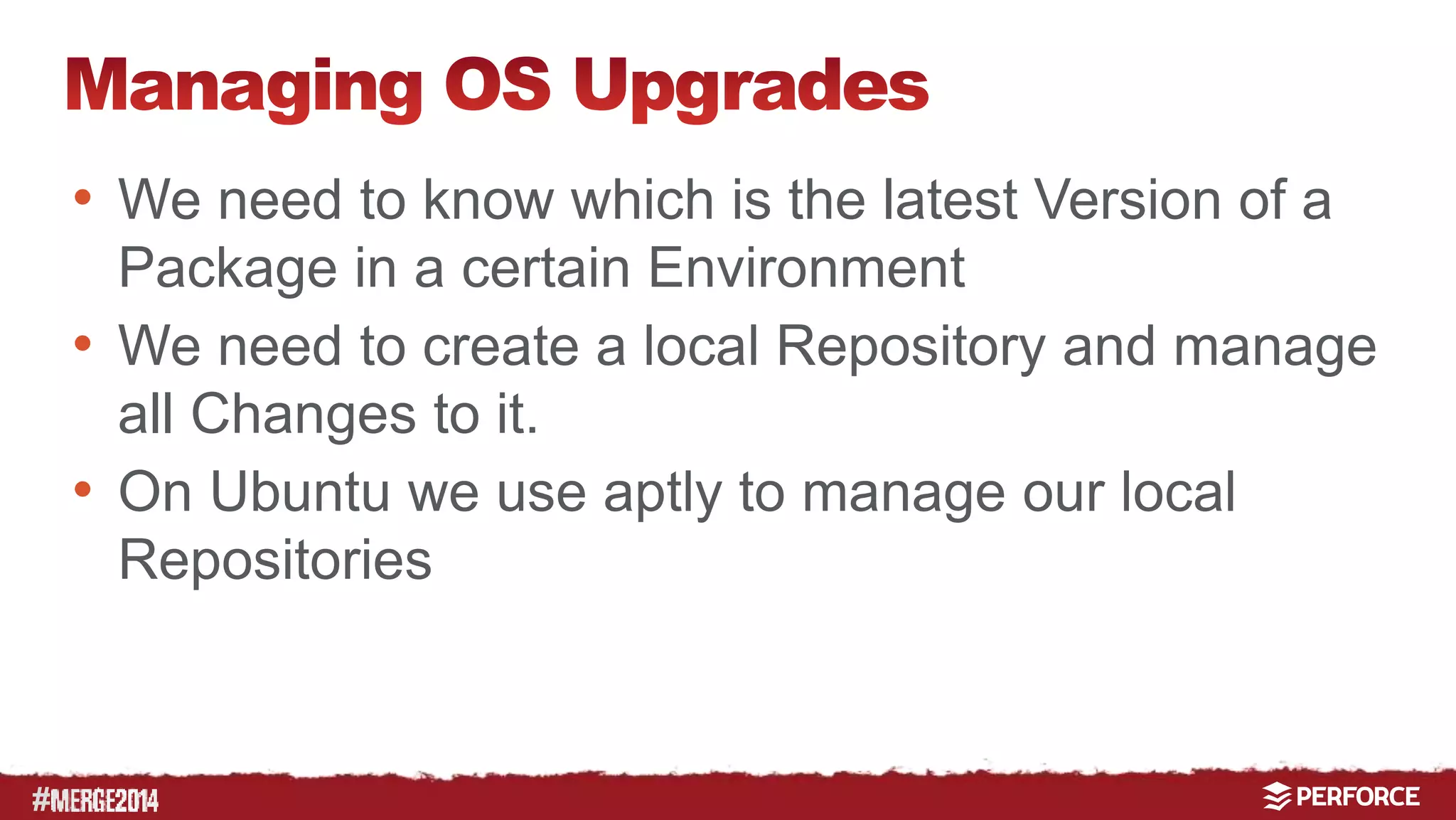 # 
• We need to know which is the latest Version of a 
Package in a certain Environment 
• We need to create a local Repository and manage 
all Changes to it. 
• On Ubuntu we use aptly to manage our local 
Repositories 
 