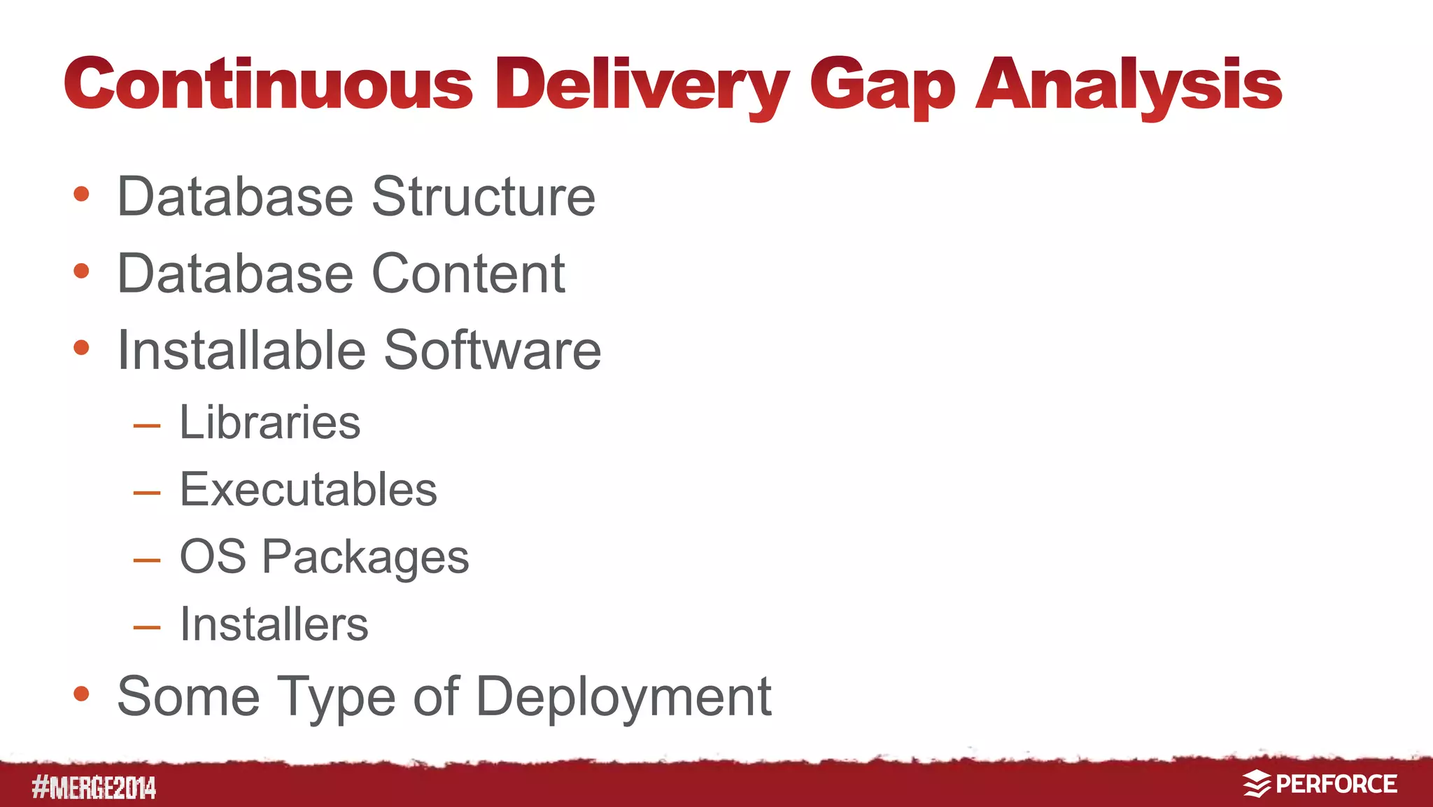 # 
• Database Structure 
• Database Content 
• Installable Software 
– Libraries 
– Executables 
– OS Packages 
– Installers 
• Some Type of Deployment 
 