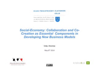 Social-Economy: Collaboration and Co-
Creation as Essential Components in
Developing New Business Models
Celje,	
  Slovenja	
  
May	
  8th	
  2014	
  
 