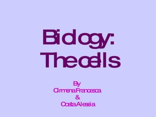 Biology: The cells By  Cirmena Francesca  & Costa Alessia 