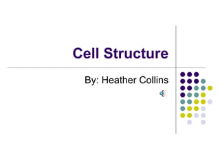 Cell Structure By: Heather Collins 