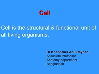 Cell is the structural & functional unit of all living organisms.   Cell  Dr Khandaker Abu Rayhan Associate Professor  Anatomy department  Bangladesh  