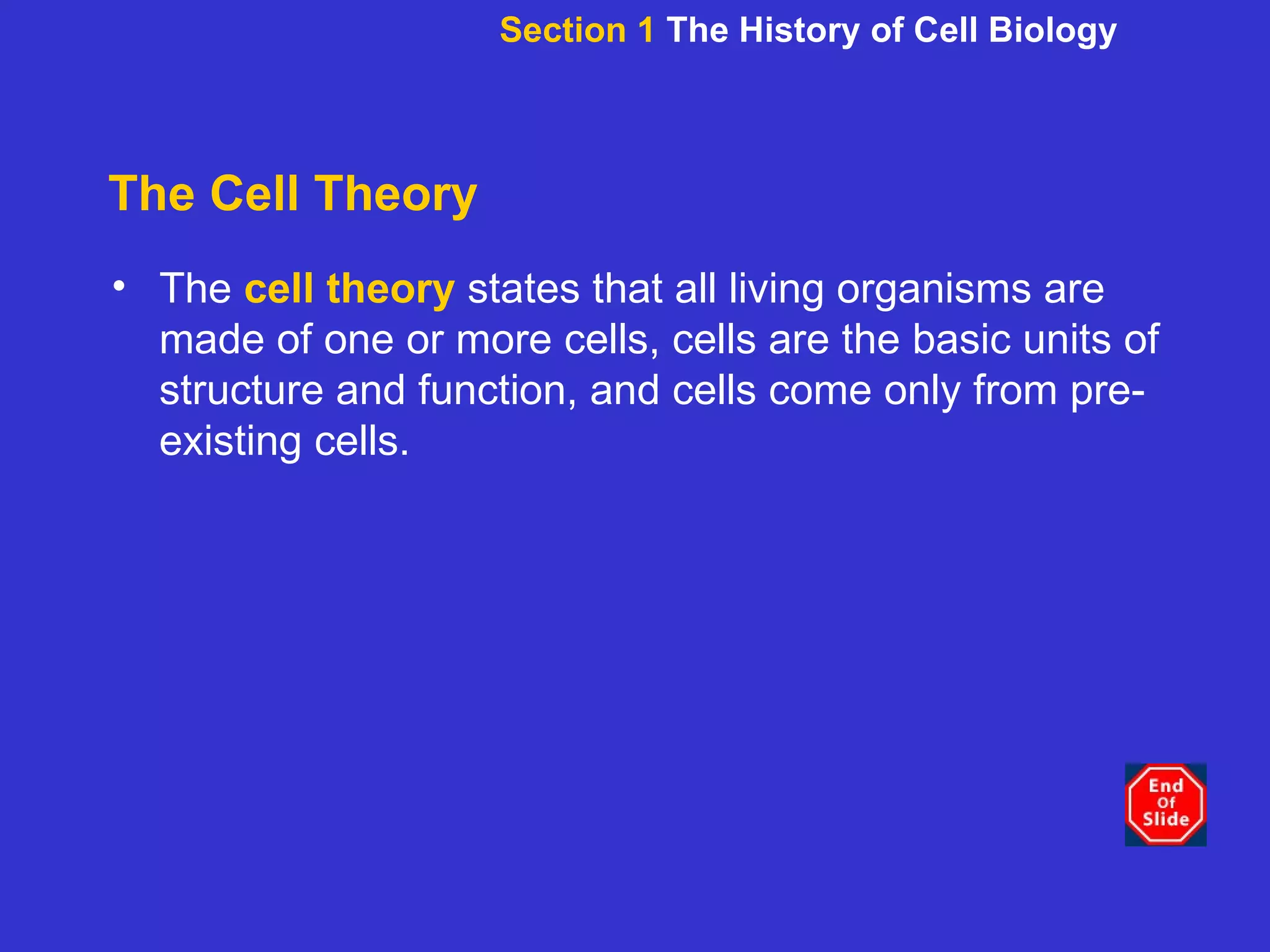 The Cell Theory The  cell theory  states that all living organisms are made of one or more cells, cells are the basic units of structure and function, and cells come only from pre-existing cells. Section 1  The History of Cell Biology 