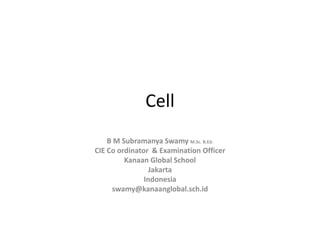 Cell
B M Subramanya Swamy M.Sc. B.Ed.
CIE Co ordinator & Examination Officer
Kanaan Global School
Jakarta
Indonesia
swamy@kanaanglobal.sch.id
 