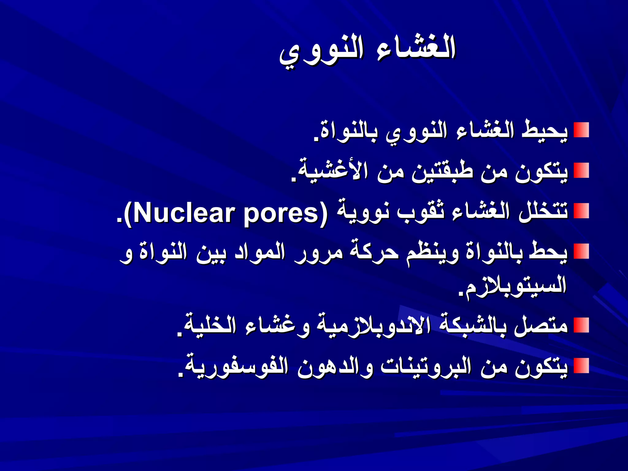 ‫الغشاء النووي‬
‫يحيط الغشاء النووي بالنواة.‬
‫يتكون من طبقتين من الغشية.‬
‫تتخلل الغشاء ثقوب نووية )‪.(Nuclear pores‬‬
‫يحط بالنواة وينظم حركة مرور المواد بين النواة و‬
‫السيتوبلمزم.‬
‫متصل بالشبكة الندوبلمزمية وغشاء الخلية.‬
‫يتكون من البروتينات والدهون الفوتسفورية.‬

 