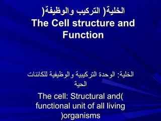 )‫الخلية) التركيب والوظيفة‬
The Cell structure and
Function

‫الخلية: الوحدة التركيبية والوظيفية للكائنات‬
‫الحية‬
The cell: Structural and)
functional unit of all living
(organisms

 
