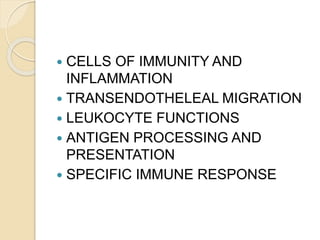  CELLS OF IMMUNITY AND
INFLAMMATION
 TRANSENDOTHELEAL MIGRATION
 LEUKOCYTE FUNCTIONS
 ANTIGEN PROCESSING AND
PRESENTATION
 SPECIFIC IMMUNE RESPONSE
 