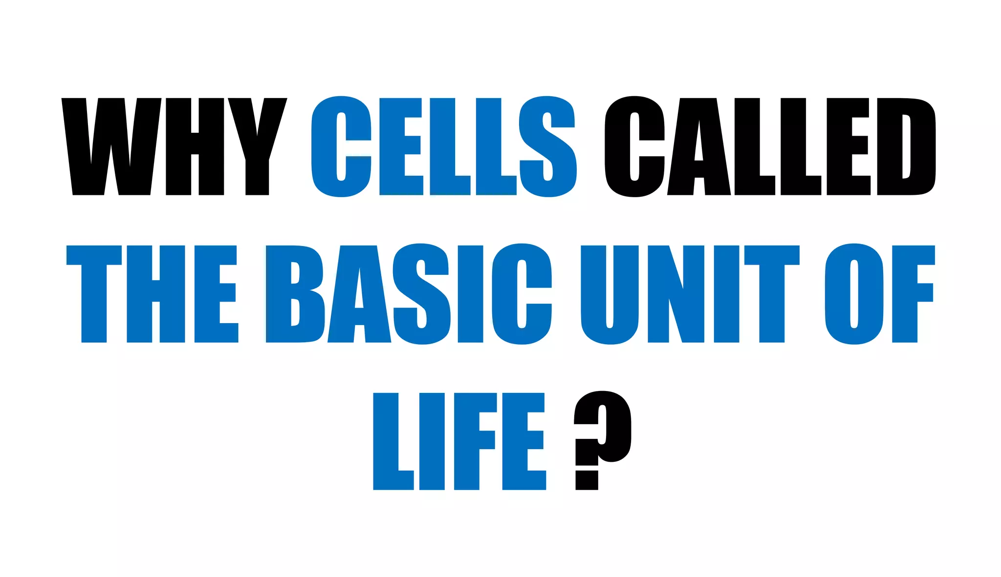 WHY CELLS CALLED
THE BASIC UNIT OF
LIFE ?
 