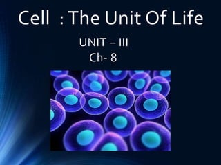 Cell : The Unit Of Life
UNIT – III
Ch- 8
 