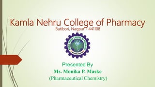 Kamla Nehru College of Pharmacy
Butibori, Nagpur - 441108
Presented By
Ms. Monika P. Maske
(Pharmaceutical Chemistry)
 