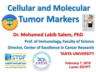 Dr. Mohamed Labib Salem, PhD
Prof. of Immunology, Faculty of Science
Director, Center of Excellence in Cancer Research
TANTA UNIVERSITY
Cellular and Molecular
Tumor Markers
February 7, 2019
Luxor, EGYPT
 