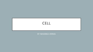 CELL
BY NIHARIKA VERMA
 