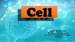 Cell
Swati Govind Patil
M. Pharm ( Pharmaceutics)
K.Y.D,S.C.Ts college of Pharmacy ,
Sakegaon
 