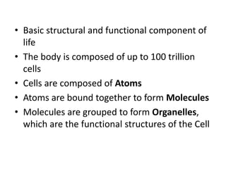 • Basic structural and functional component of
life
• The body is composed of up to 100 trillion
cells
• Cells are compose...