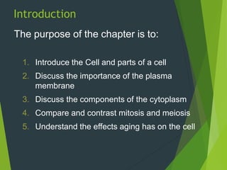 The purpose of the chapter is to:
1. Introduce the Cell and parts of a cell
2. Discuss the importance of the plasma
membra...
