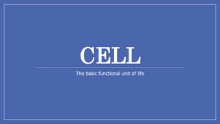 CELL
The basic functional unit of life
 