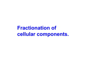 Fractionation of
cellular components.
 