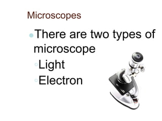 Microscopes
●There are two types of
microscope
◦Light
◦Electron
 