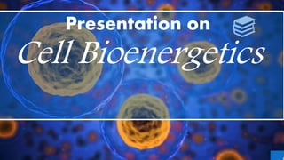 Presentation on
Cell Bioenergetics
 