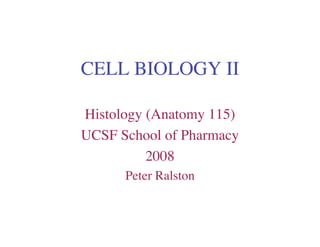 CELL BIOLOGY II

Histology (Anatomy 115)
UCSF School of Pharmacy
          2008
      Peter Ralston
 