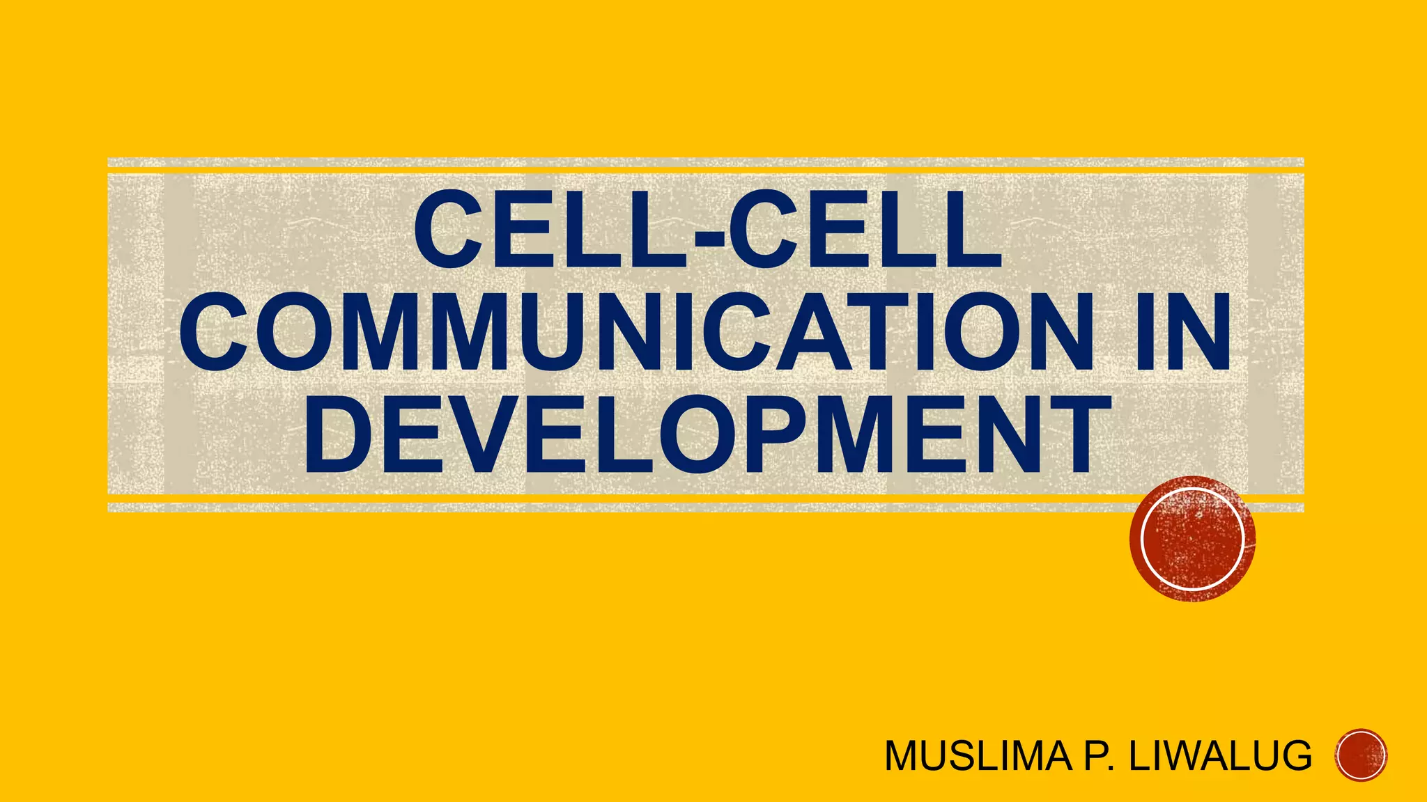 CELL-CELL
COMMUNICATION IN
DEVELOPMENT
MUSLIMA P. LIWALUG
 