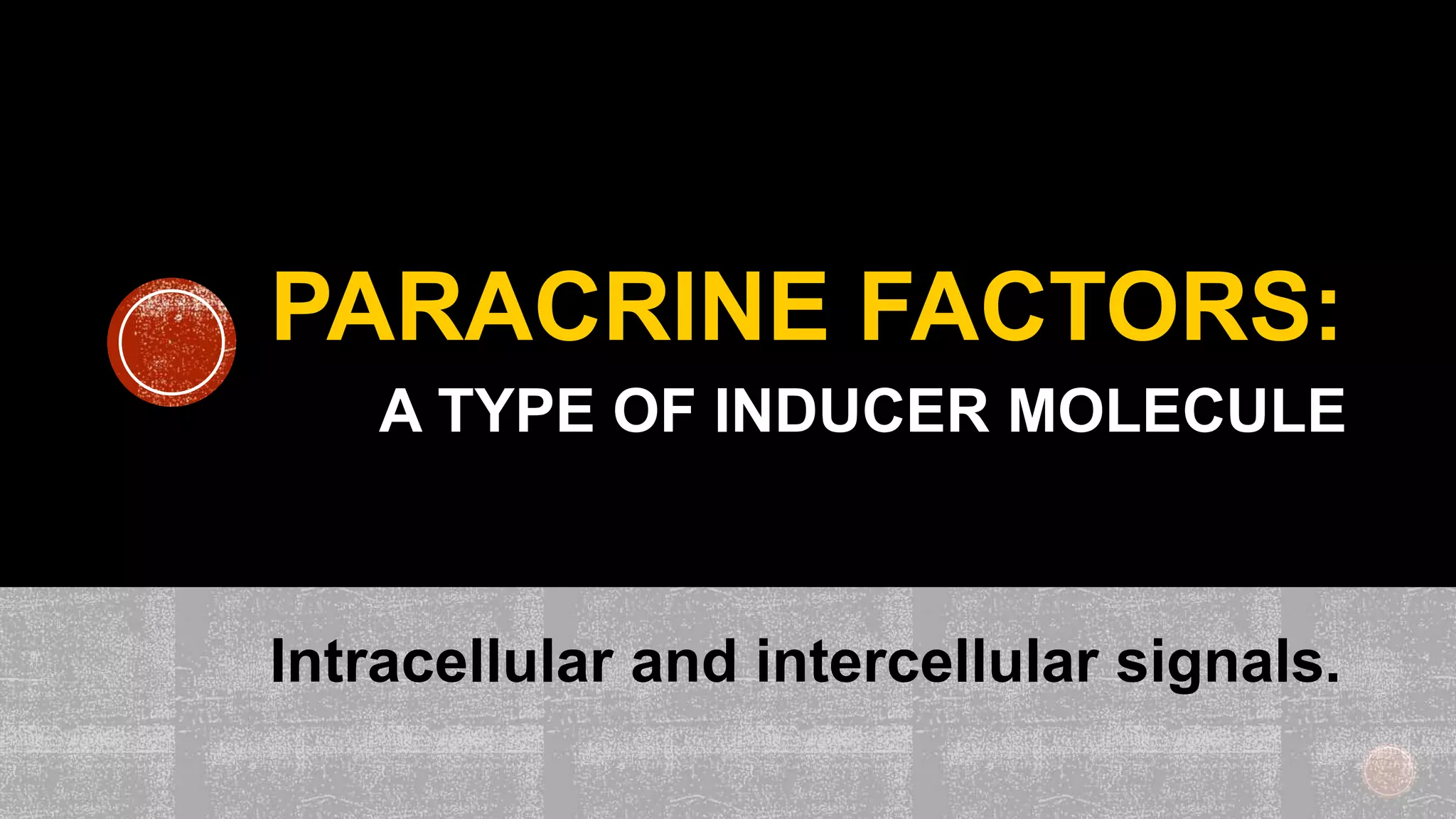 PARACRINE FACTORS:
A TYPE OF INDUCER MOLECULE
Intracellular and intercellular signals.
 