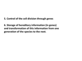 5. Control of the cell division through genes
6. Storage of hereditary information (in genes)
and transformation of this information from one
generation of the species to the next.
 