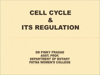 CELL CYCLE
&
ITS REGULATION
DR PINKY PRASAD
ASST. PROF.
DEPARTMENT OF BOTANY
PATNA WOMEN’S COLLEGE
 