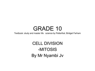 GRADE 10
Textbook: study and master life science by Petterthal, Bridget Farham
CELL DIVISION
-MITOSIS
By Mr Nyambi Jv
 