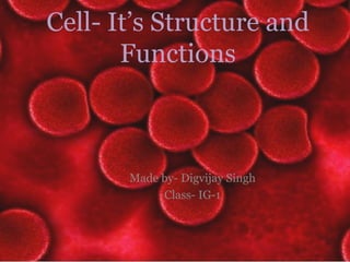 Cell- It’s Structure and
Functions
Made by- Digvijay Singh
Class- IG-1
 