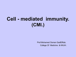 Cell - mediated immunity.
(CMI.)
Prof.Mohamed Osman GadElRab.
College Of Medicine & KKUH.
 