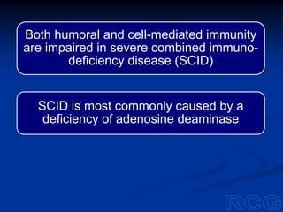 Both humoral and cell-mediated immunity
are impaired in severe combined immuno-
deficiency disease (SCID)
SCID is most commonly caused by a
deficiency of adenosine deaminase
 