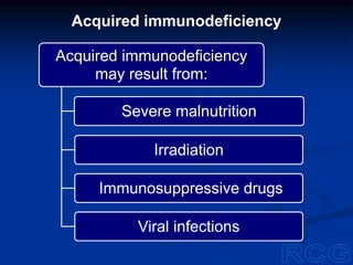 Acquired immunodeficiency
may result from:
Severe malnutrition
Irradiation
Immunosuppressive drugs
Viral infections
Acquired immunodeficiency
 