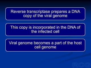 Reverse transcriptase prepares a DNA
copy of the viral genome
This copy is incorporated in the DNA of
the infected cell
Viral genome becomes a part of the host
cell genome
 