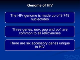 The HIV genome is made up of 9,749
nucleotides
Three genes, env, gag and pol, are
common to all retroviruses
There are six accessory genes unique
to HIV
Genome of HIV
 