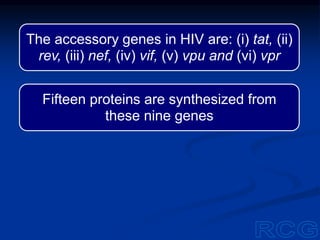 The accessory genes in HIV are: (i) tat, (ii)
rev, (iii) nef, (iv) vif, (v) vpu and (vi) vpr
Fifteen proteins are synthesized from
these nine genes
 