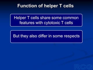 Function of helper T cells
Helper T cells share some common
features with cytotoxic T cells
But they also differ in some respects
 