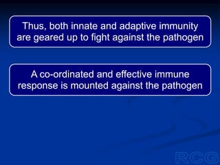 Thus, both innate and adaptive immunity
are geared up to fight against the pathogen
A co-ordinated and effective immune
response is mounted against the pathogen
 