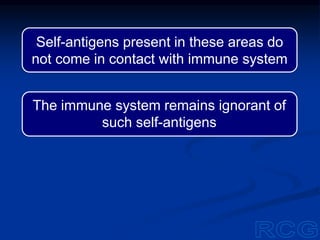 Self-antigens present in these areas do
not come in contact with immune system
The immune system remains ignorant of
such self-antigens
 