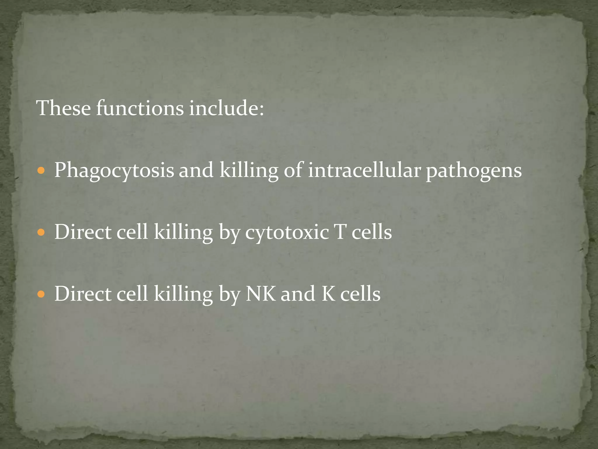 These functions include:

 Phagocytosis and killing of intracellular pathogens


 Direct cell killing by cytotoxic T cells


 Direct cell killing by NK and K cells
 